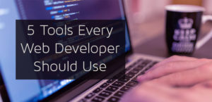 5 Tools Every Web Developer Should Use